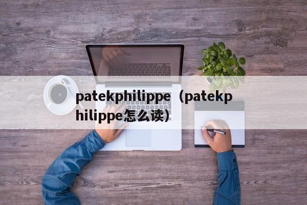 patekphilippe（patekphilippe怎么读）